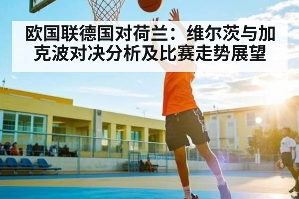 欧国联德国对荷兰：维尔茨与加克波对决分析及比赛走势展望 - KAIYUN